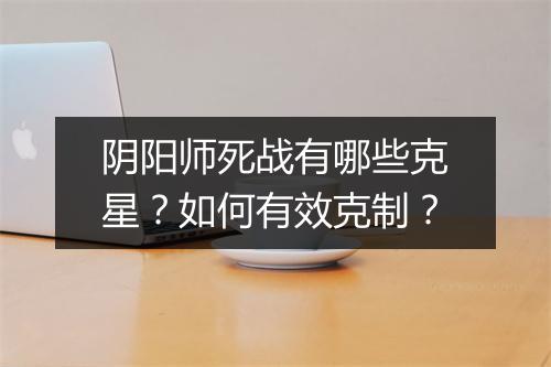 阴阳师死战有哪些克星?如何有效克制?