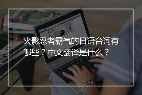 火影忍者霸气的日语台词有哪些?中文翻译是什么?