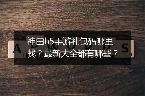 神曲h5手游礼包码哪里找?最新大全都有哪些?