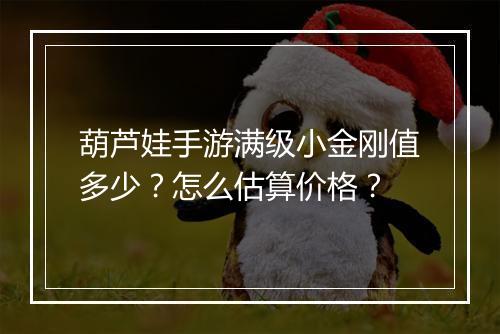 葫芦娃手游满级小金刚值多少？怎么估算价格？