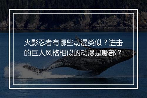 火影忍者有哪些动漫类似?进击的巨人风格相似的动漫是哪部?