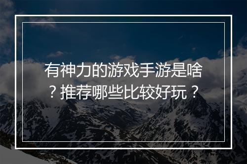 有神力的游戏手游是啥?推荐哪些比较好玩?