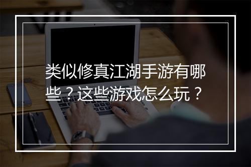 类似修真江湖手游有哪些?这些游戏怎么玩?