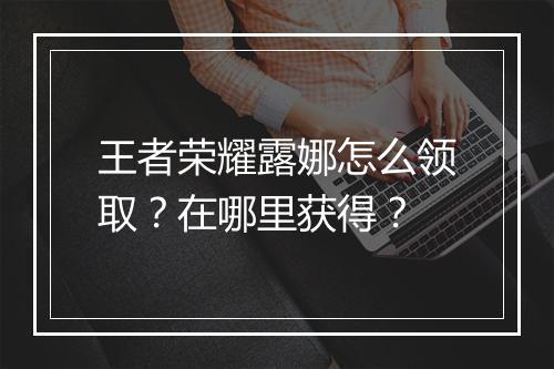 王者荣耀露娜怎么领取？在哪里获得？