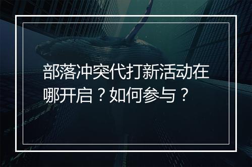部落冲突代打新活动在哪开启？如何参与？