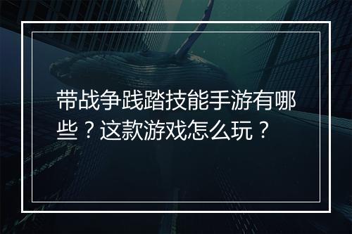 带战争践踏技能手游有哪些?这款游戏怎么玩?