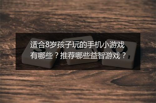 适合8岁孩子玩的手机小游戏有哪些?推荐哪些益智游戏?