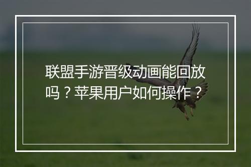 联盟手游晋级动画能回放吗?苹果用户如何操作?