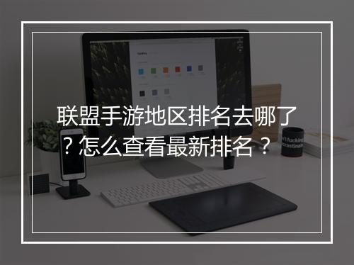 联盟手游地区排名去哪了?怎么查看最新排名?
