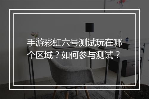 手游彩虹六号测试玩在哪个区域?如何参与测试?