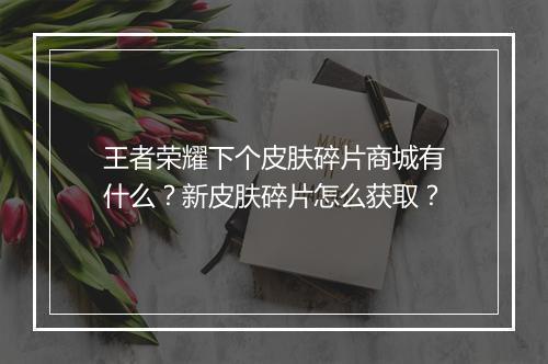 王者荣耀下个皮肤碎片商城有什么?新皮肤碎片怎么获取?