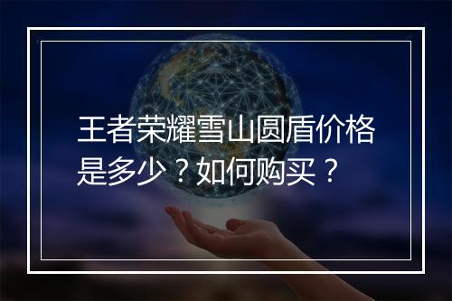 王者荣耀雪山圆盾价格是多少？如何购买？