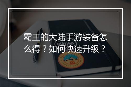 霸王的大陆手游装备怎么得?如何快速升级?