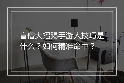 盲僧大招踢手游人技巧是什么?如何精准命中?