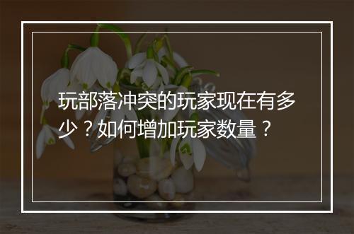 玩部落冲突的玩家现在有多少?如何增加玩家数量?