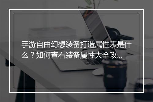 手游自由幻想装备打造属性表是什么?如何查看装备属性大全攻略?