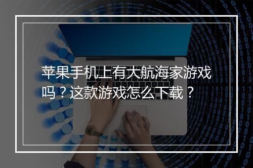 苹果手机上有大航海家游戏吗?这款游戏怎么下载?