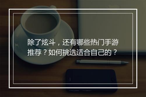 除了炫斗,还有哪些热门手游推荐?如何挑选适合自己的?