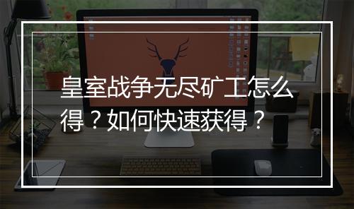 皇室战争无尽矿工怎么得?如何快速获得?