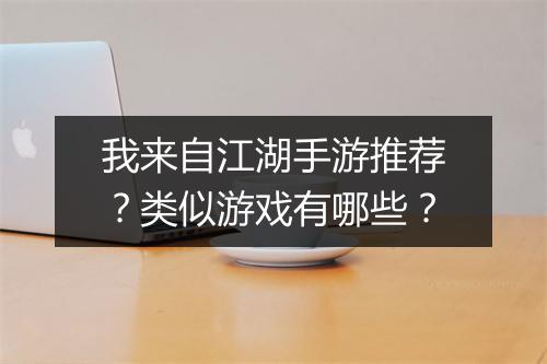 我来自江湖手游推荐?类似游戏有哪些?