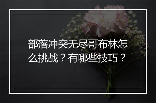部落冲突无尽哥布林怎么挑战?有哪些技巧?