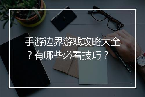 手游边界游戏攻略大全？有哪些必看技巧？