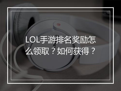 LOL手游排名奖励怎么领取？如何获得？