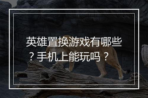 英雄置换游戏有哪些？手机上能玩吗？