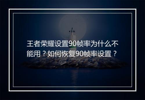 王者荣耀设置90帧率为什么不能用?如何恢复90帧率设置?