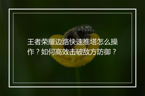 王者荣耀边路快速推塔怎么操作？如何高效击破敌方防御？