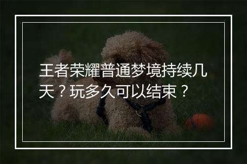 王者荣耀普通梦境持续几天?玩多久可以结束?