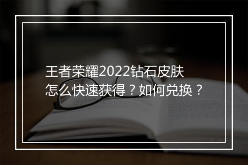 王者荣耀2022钻石皮肤怎么快速获得？如何兑换？