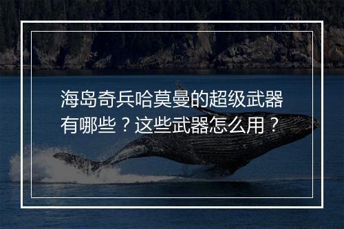 海岛奇兵哈莫曼的超级武器有哪些?这些武器怎么用?