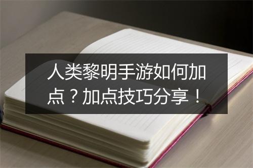 人类黎明手游如何加点？加点技巧分享！