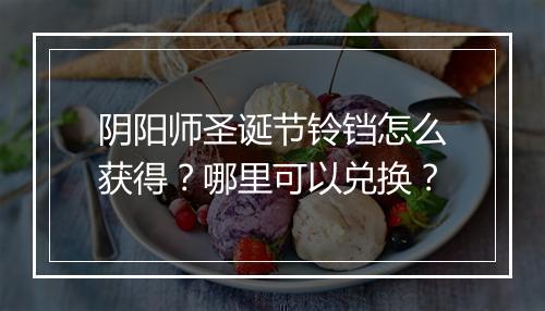 阴阳师圣诞节铃铛怎么获得？哪里可以兑换？