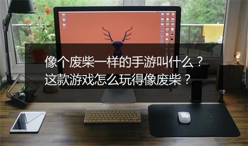 像个废柴一样的手游叫什么？这款游戏怎么玩得像废柴？