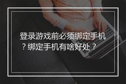 登录游戏前必须绑定手机？绑定手机有啥好处？
