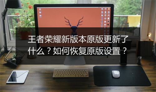 王者荣耀新版本原版更新了什么?如何恢复原版设置?