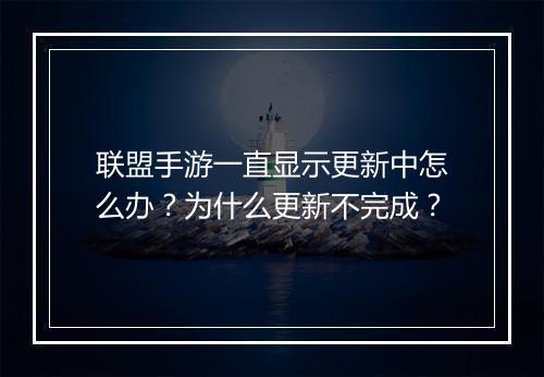 联盟手游一直显示更新中怎么办？为什么更新不完成？