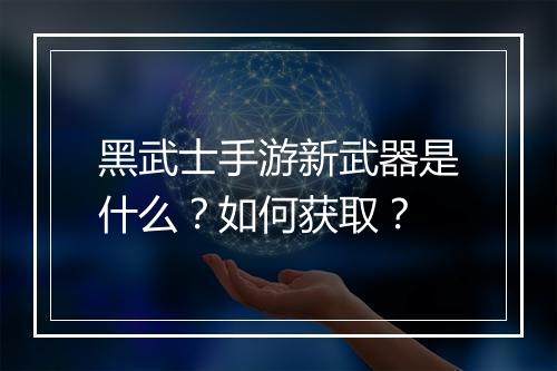 黑武士手游新武器是什么?如何获取?