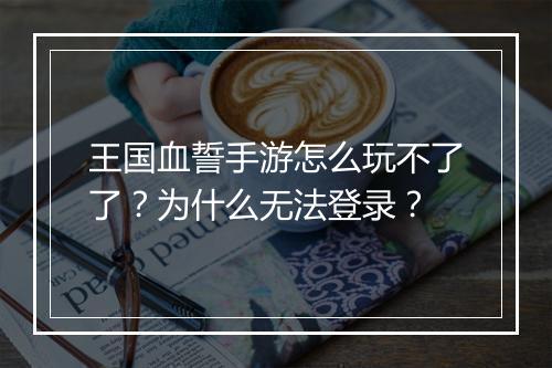 王国血誓手游怎么玩不了了?为什么无法登录?