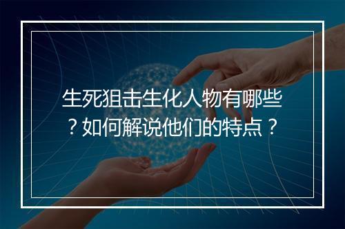 生死狙击生化人物有哪些?如何解说他们的特点?