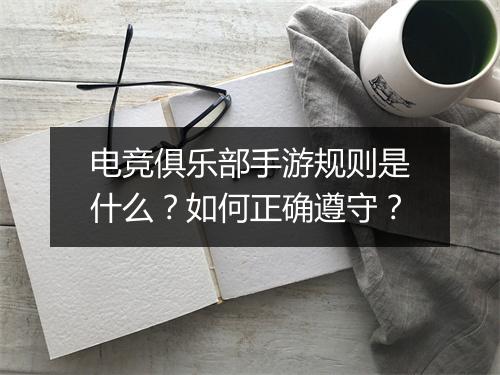 电竞俱乐部手游规则是什么?如何正确遵守?