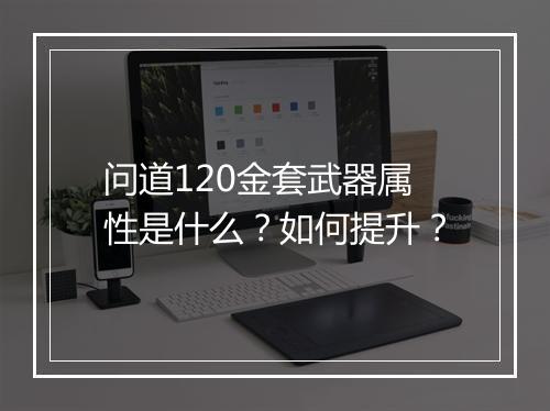 问道120金套武器属性是什么？如何提升？