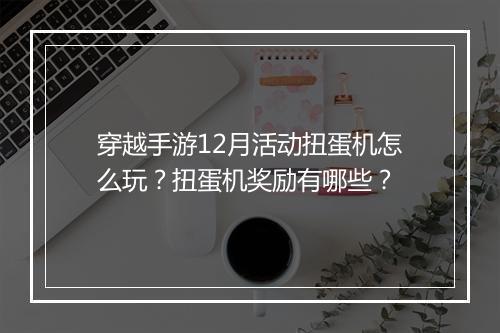 穿越手游12月活动扭蛋机怎么玩?扭蛋机奖励有哪些?