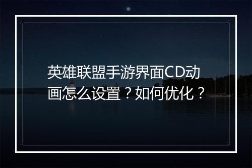 英雄联盟手游界面CD动画怎么设置?如何优化?