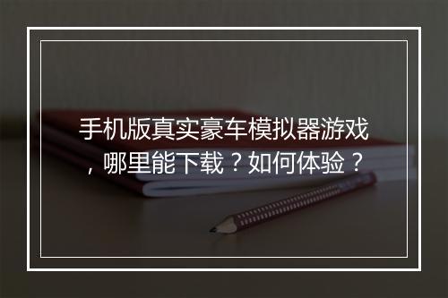 手机版真实豪车模拟器游戏,哪里能下载?如何体验?