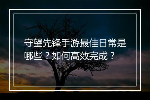 守望先锋手游最佳日常是哪些?如何高效完成?