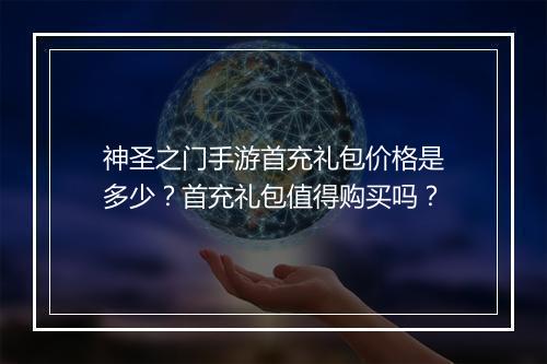 神圣之门手游首充礼包价格是多少？首充礼包值得购买吗？
