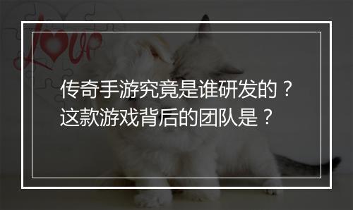 传奇手游究竟是谁研发的？这款游戏背后的团队是？